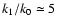 $k_1/k_0\simeq5$