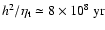 $h^2/\eta_{\rm t}
\simeq8\times10^8~{\rm yr}$
