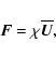 \begin{displaymath}{\vec{F}}= \chi\overline{\vec{U}},
\end{displaymath}