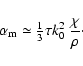 \begin{displaymath}\alpha_{\rm m} \simeq{\textstyle{\frac{1}{3}}}\tau k_0^2 ~\frac{\chi}{\rho} \cdot
\end{displaymath}