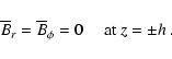\begin{displaymath}
\overline{B}_r=\overline{B}_\phi=0
\quad\mbox{
at $z=\pm h$ }.
\end{displaymath}