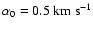 $\alpha_0=0.5~{\rm km~{\rm s}^{-1}}$