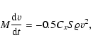 \begin{displaymath}%
M\frac{{\rm d}v}{{\rm d}t}=-0.5C_{x}S\varrho v^{2},
\end{displaymath}