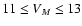 $11 \le V_{M} \le
13$