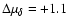 $\Delta\mu_{\delta}=+1.1$