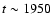 $t \sim1950$