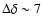 $\Delta \delta \sim 7$