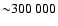 ${\sim} 300~000$
