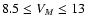 $8.5 \leq V_{M} \leq 13$
