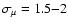 $\sigma_{\mu}=1.5 {-} 2$