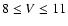 $8 \le V \le 11$