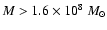 $M > 1.6\times 10^{8}~M_{\odot}$