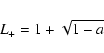 \begin{displaymath}L_{+}=1+\sqrt{1-a}
\end{displaymath}