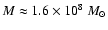 $M\approx 1.6\times 10^{8}~M_{\odot}$