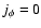 $j_{\phi}=0$