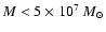 $M < 5\times 10^{7}~M_{\odot}$