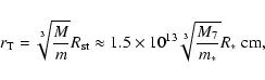 \begin{displaymath}r_{\rm T}=\sqrt[3]{{M\over m}}R_{\rm st}\approx 1.5\times 10^{13}\sqrt[3]{{M_{7}\over m_{*}}}R_{*}~{\rm cm}
, \end{displaymath}