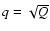 $q=\sqrt {Q}$