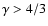 $\gamma > 4/3$