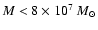 $M < 8\times 10^{7}~M_{\odot}$