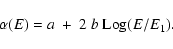 \begin{displaymath}\alpha(E) = a~ +~ 2~ b~ {\rm Log}(E/E_1).
\end{displaymath}