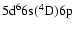 $5{\rm d}^66{\rm s}(^4{\rm D})6{\rm p}$