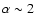 $\alpha \sim2$