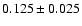 $0.125\pm0.025$