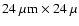 $24~\mu{\rm m} \times 24~\mu$