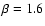 $\beta=1.6$