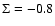 $\Sigma =-0.8$