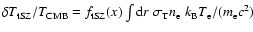 $\delta T_{\rm tSZ}
/ T_{\rm CMB} = f_{\rm tSZ}(x) \int {\rm d}r\; \sigma_{\rm T} n_{\rm e} \; k_{\rm B} T_{\rm e} / (m_{\rm e} c^2)$
