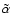 ${\tilde \alpha}$