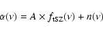 \begin{displaymath}\alpha(\nu) = A \times f_{\rm tSZ}(\nu) + n(\nu)
\end{displaymath}