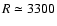 $R \simeq 3300$