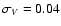 $\sigma_{V}=0.04$