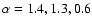 $\alpha =1.4, 1.3, 0.6$