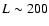 $L \sim 200$