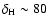 $\delta_{\rm H} \sim 80$