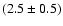 $(2.5\pm0.5)$