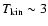 $T_{\rm kin} \sim 3$