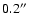 $0.2^{\prime\prime}$