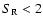 $S_{\rm R}<2$