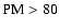 $\rm PM>80$