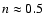 $n\approx 0.5$