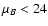 $\mu_B<24$