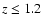 $z \le 1.2$