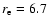 $r_{\rm e} = 6.7$