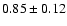 $ 0.85 \pm 0.12 $