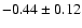 $ -0.44 \pm 0.12 $